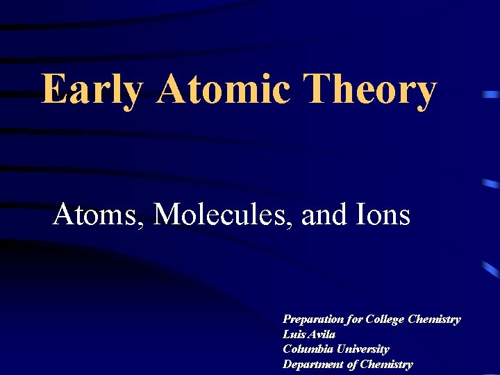 Early Atomic Theory Atoms, Molecules, and Ions Preparation for College Chemistry Luis Avila Columbia