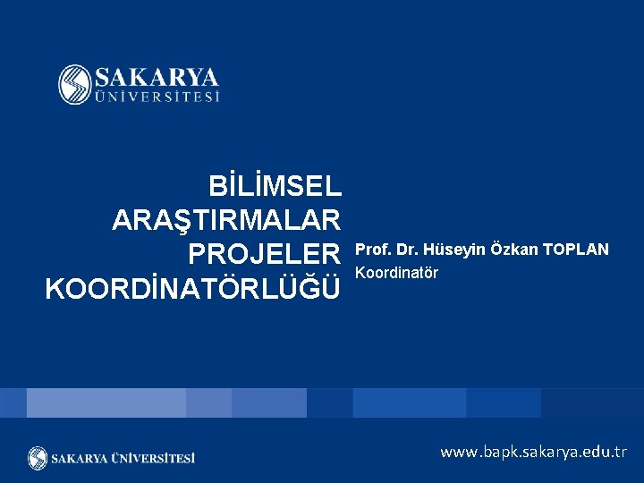 BİLİMSEL ARAŞTIRMALAR PROJELER KOORDİNATÖRLÜĞÜ Prof. Dr. Hüseyin Özkan TOPLAN Koordinatör www. bapk. sakarya. edu.