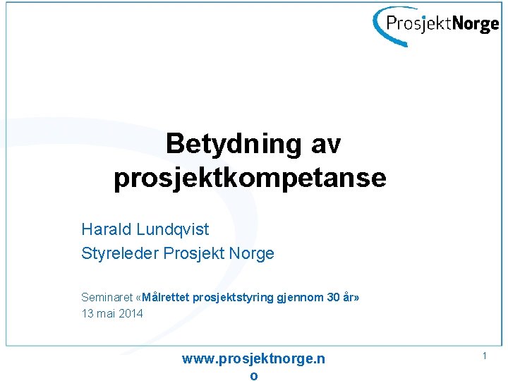 Betydning av prosjektkompetanse Harald Lundqvist Styreleder Prosjekt Norge Seminaret «Målrettet prosjektstyring gjennom 30 år»