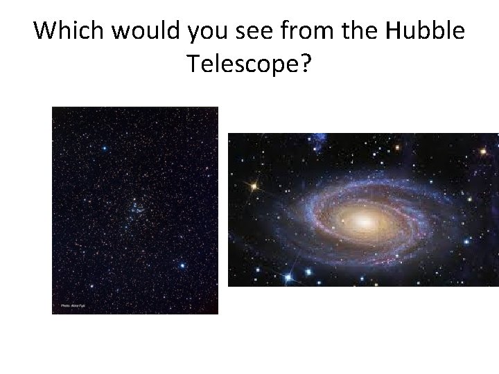 Which would you see from the Hubble Telescope? 