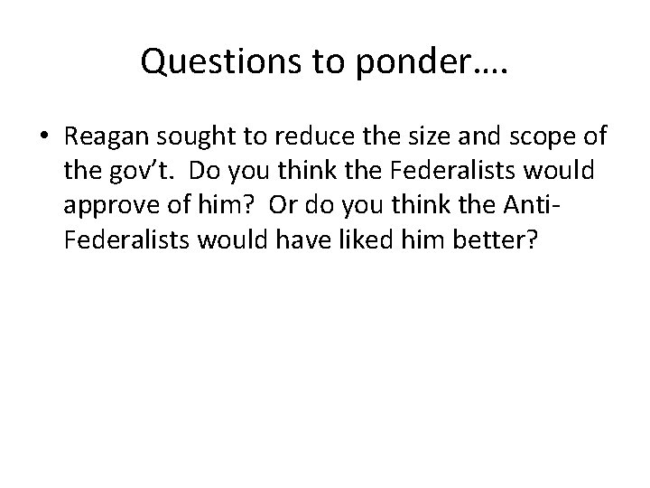 Questions to ponder…. • Reagan sought to reduce the size and scope of the
