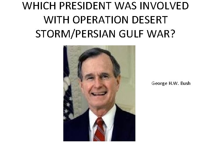 WHICH PRESIDENT WAS INVOLVED WITH OPERATION DESERT STORM/PERSIAN GULF WAR? George H. W. Bush