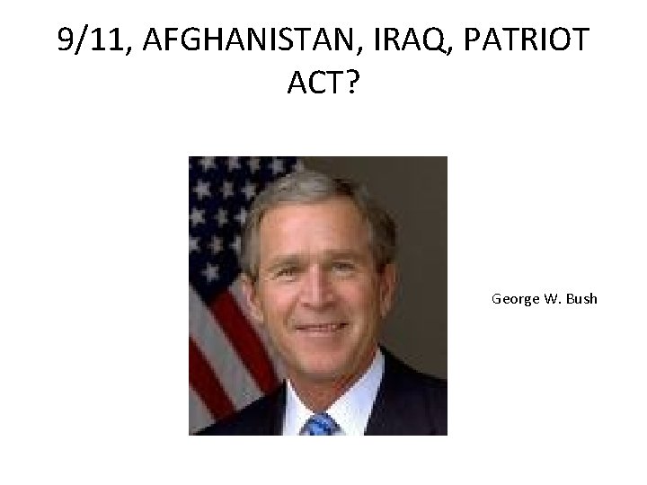 9/11, AFGHANISTAN, IRAQ, PATRIOT ACT? George W. Bush 