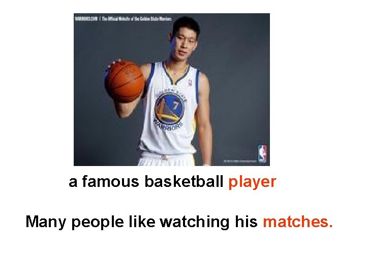a famous basketball player Many people like watching his matches. 
