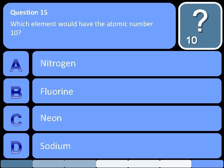 Question 15 Which element would have the atomic number 10? Nitrogen Fluorine Neon Sodium