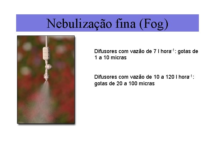 Nebulização fina (Fog) Difusores com vazão de 7 l hora-1: gotas de 1 a