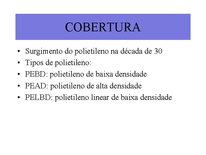 COBERTURA • • • Surgimento do polietileno na década de 30 Tipos de polietileno: