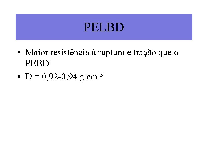 PELBD • Maior resistência à ruptura e tração que o PEBD • D =