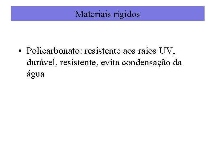 Materiais rígidos • Policarbonato: resistente aos raios UV, durável, resistente, evita condensação da água