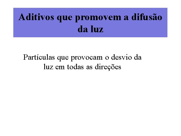 Aditivos que promovem a difusão da luz Partículas que provocam o desvio da luz