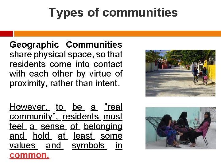 Types of communities Geographic Communities share physical space, so that residents come into contact