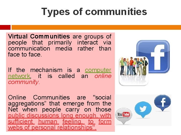 Types of communities Virtual Communities are groups of people that primarily interact via communication