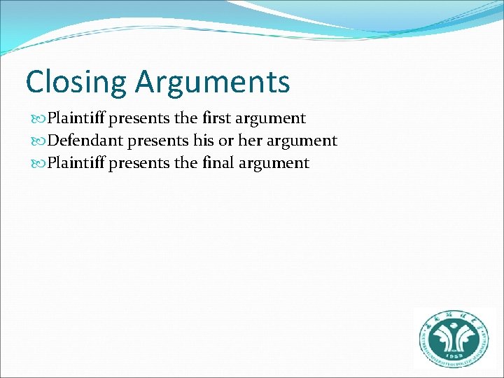 Closing Arguments Plaintiff presents the first argument Defendant presents his or her argument Plaintiff