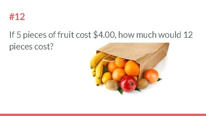 #12 If 5 pieces of fruit cost $4. 00, how much would 12 pieces