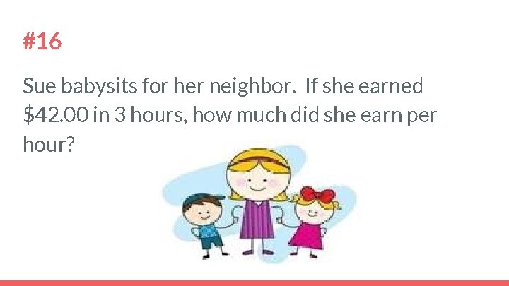 #16 Sue babysits for her neighbor. If she earned $42. 00 in 3 hours,