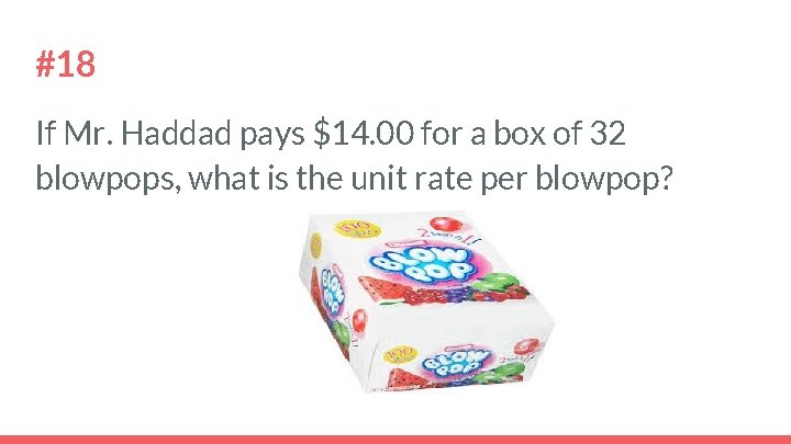 #18 If Mr. Haddad pays $14. 00 for a box of 32 blowpops, what