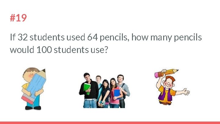 #19 If 32 students used 64 pencils, how many pencils would 100 students use?