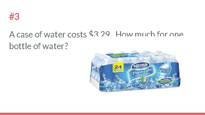 #3 A case of water costs $3. 29. How much for one bottle of
