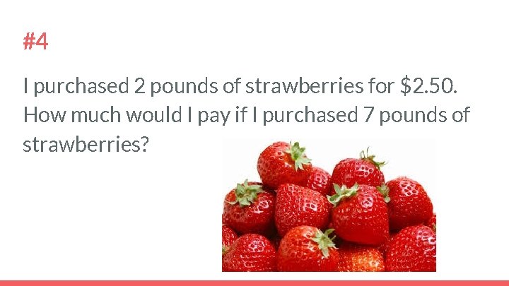 #4 I purchased 2 pounds of strawberries for $2. 50. How much would I