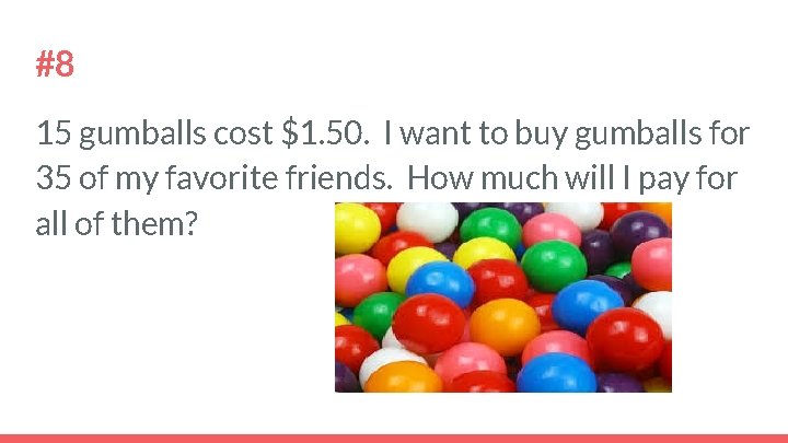 #8 15 gumballs cost $1. 50. I want to buy gumballs for 35 of