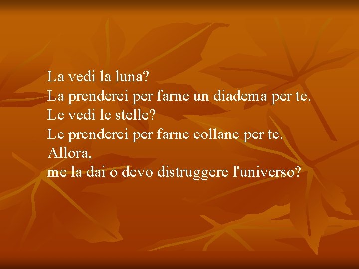 La vedi la luna? La prenderei per farne un diadema per te. Le vedi