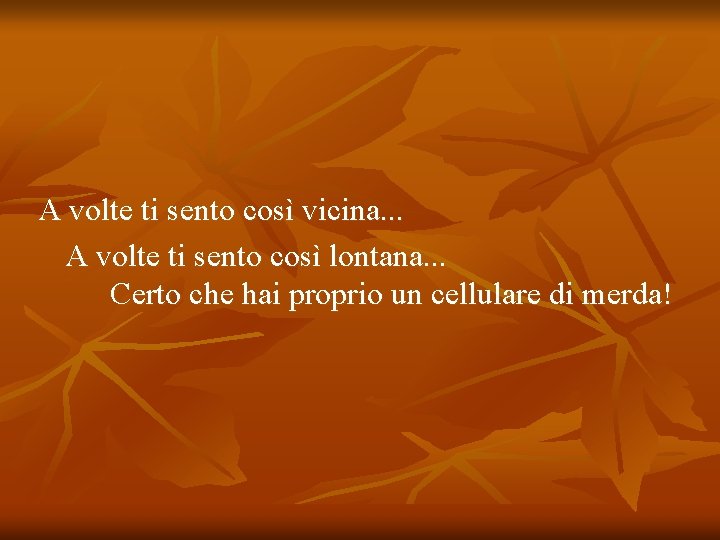 A volte ti sento così vicina. . . A volte ti sento così lontana.