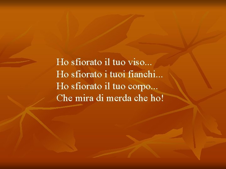 Ho sfiorato il tuo viso. . . Ho sfiorato i tuoi fianchi. . .