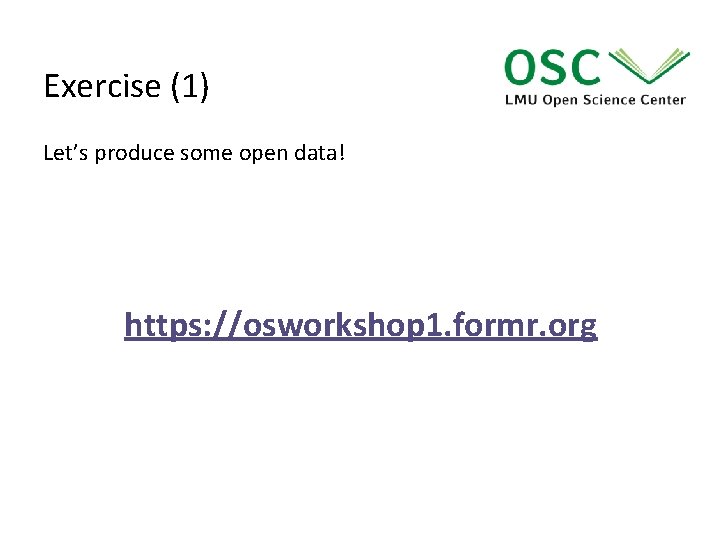 Exercise (1) Let’s produce some open data! https: //osworkshop 1. formr. org 
