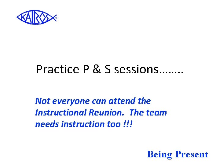 Practice P & S sessions……. . Not everyone can attend the Instructional Reunion. The