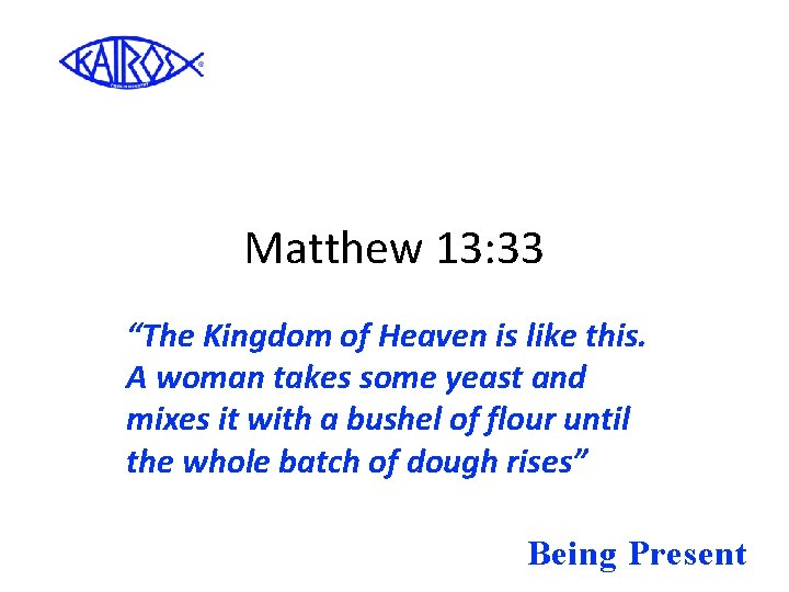 Matthew 13: 33 “The Kingdom of Heaven is like this. A woman takes some