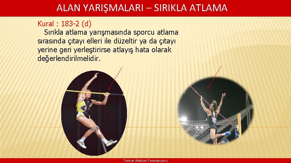  ALAN YARIŞMALARI – SIRIKLA ATLAMA Kural : 183 -2 (d) Sırıkla atlama yarışmasında