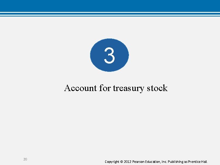 3 Account for treasury stock 20 Copyright © 2012 Pearson Education, Inc. Publishing as