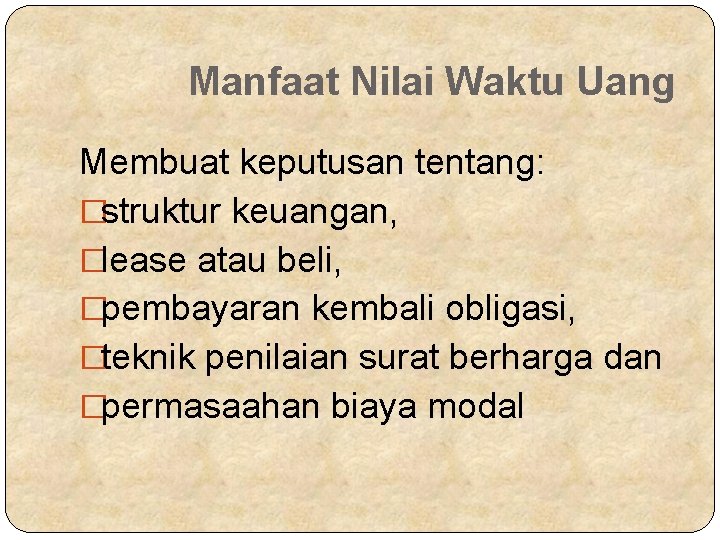 Manfaat Nilai Waktu Uang Membuat keputusan tentang: �struktur keuangan, �lease atau beli, �pembayaran kembali