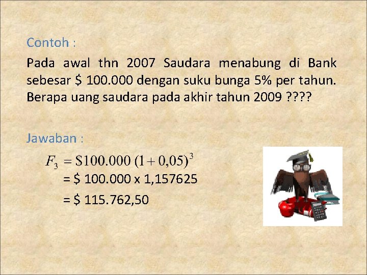 Contoh : Pada awal thn 2007 Saudara menabung di Bank sebesar $ 100. 000