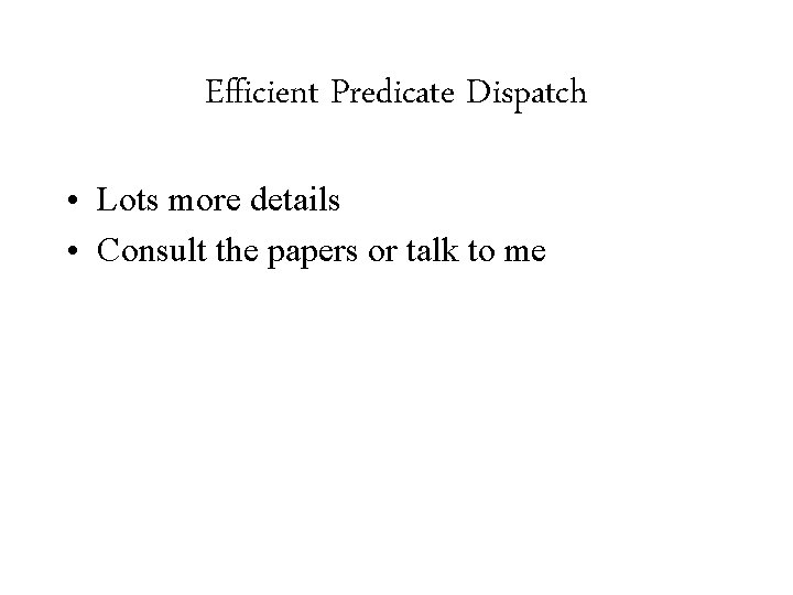 Efficient Predicate Dispatch • Lots more details • Consult the papers or talk to