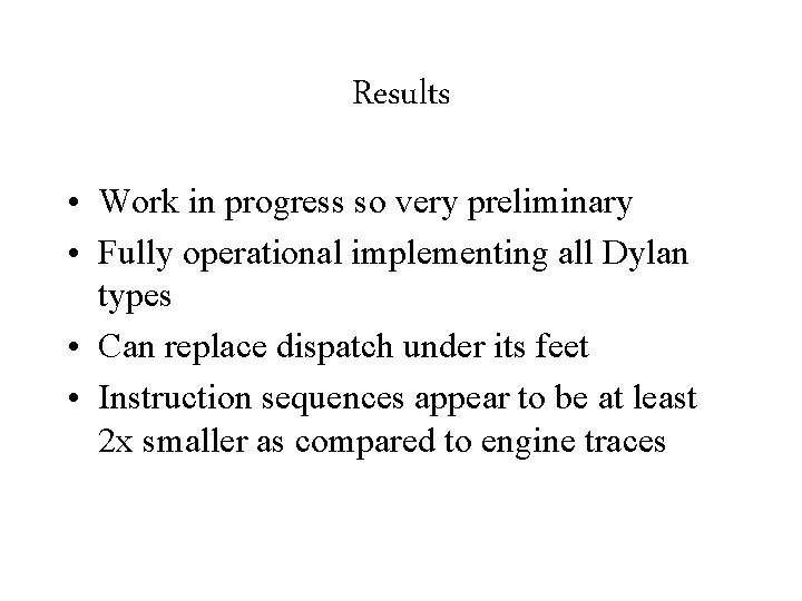 Results • Work in progress so very preliminary • Fully operational implementing all Dylan