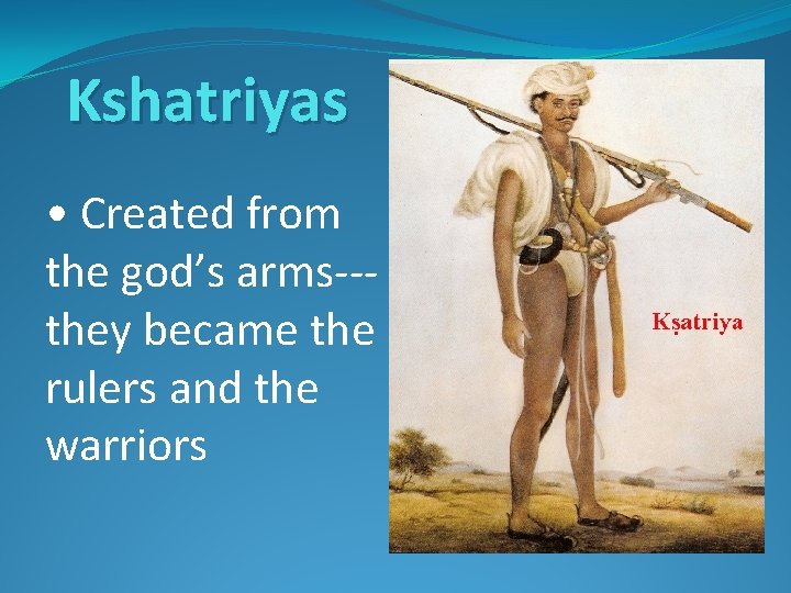 Kshatriyas • Created from the god’s arms--they became the rulers and the warriors 