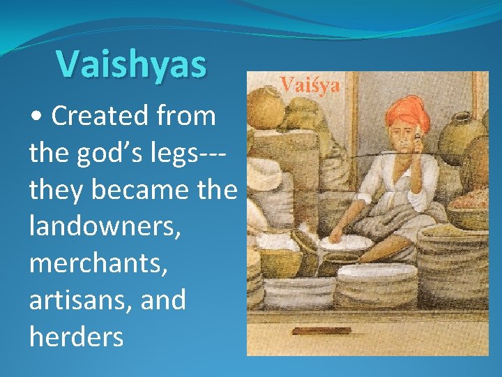 Vaishyas • Created from the god’s legs--they became the landowners, merchants, artisans, and herders