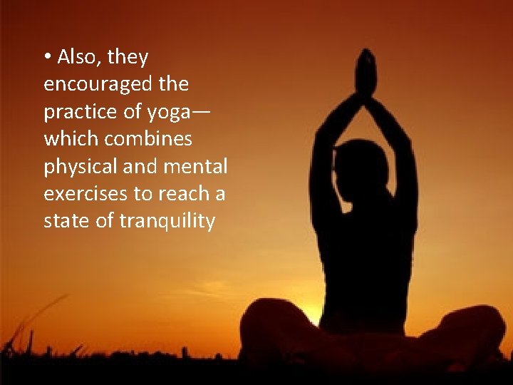  • Also, they encouraged the practice of yoga— which combines physical and mental