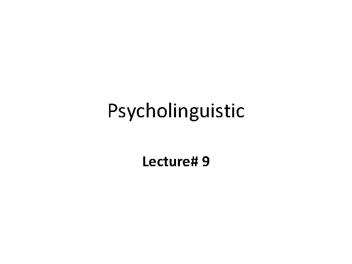 Psycholinguistic Lecture 9 Psycholinguistics These theories are known
