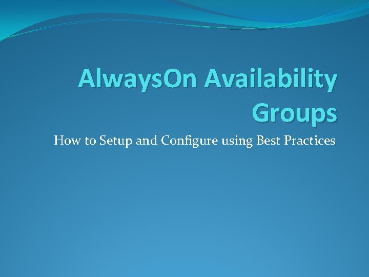 Always. On Availability Groups How to Setup and Configure using Best Practices 