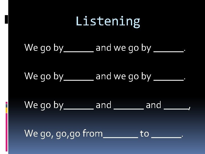 Listening We go by______ and we go by ______. We go by______ and _____,