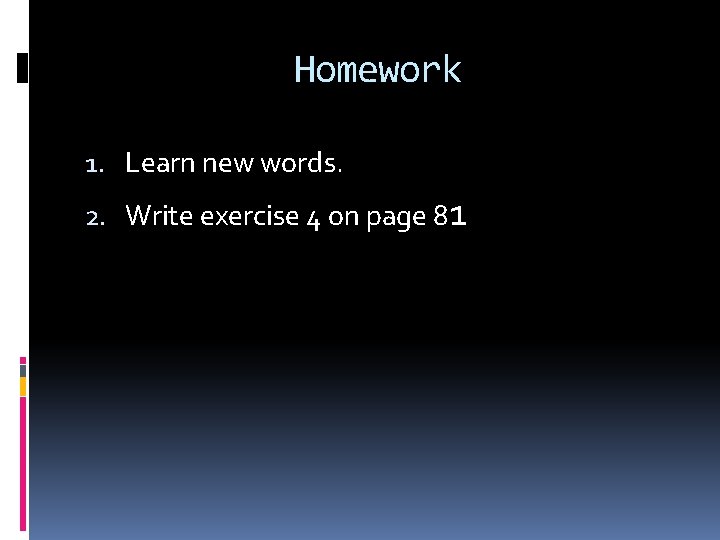 Homework 1. Learn new words. 2. Write exercise 4 on page 81 