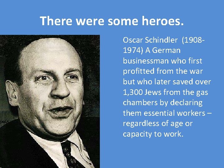There were some heroes. Oscar Schindler (19081974) A German businessman who first profitted from