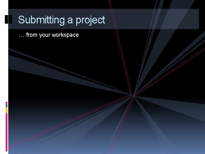 Submitting a project … from your workspace 