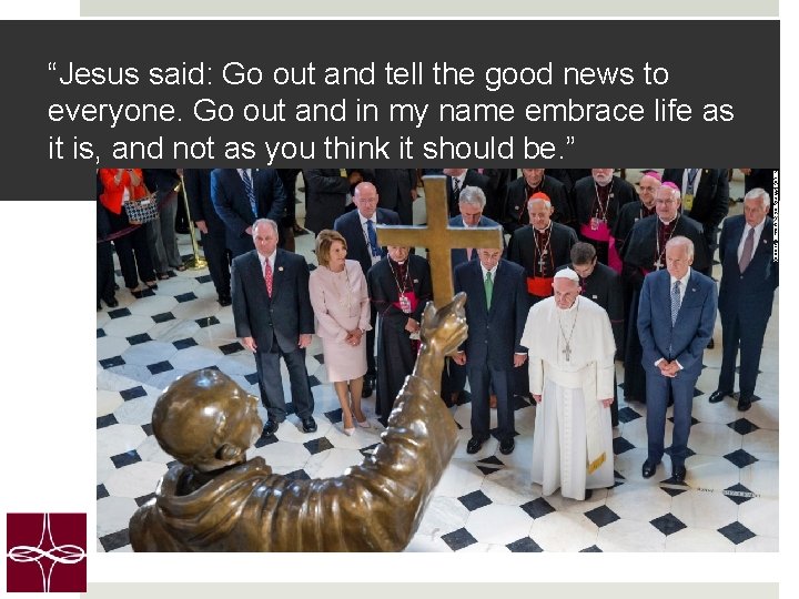 “Jesus said: Go out and tell the good news to everyone. Go out and