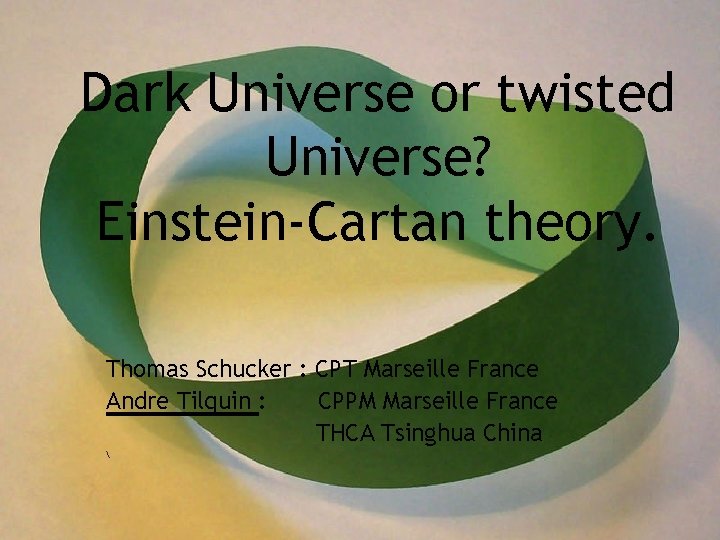 Dark Universe or twisted Universe? Einstein-Cartan theory. Thomas Schucker : CPT Marseille France Andre Dark Universe or twisted Universe? Einstein-Cartan theory. Thomas Schucker : CPT Marseille France Andre
