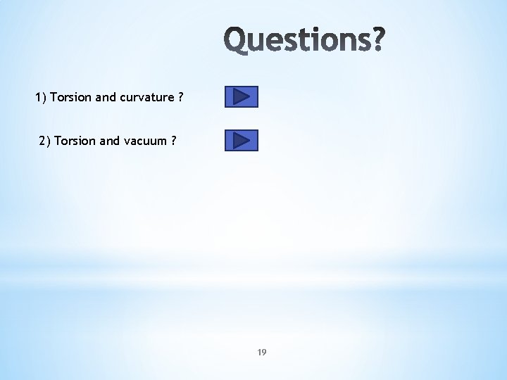1) Torsion and curvature ? 2) Torsion and vacuum ? 19 1) Torsion and curvature ? 2) Torsion and vacuum ? 19