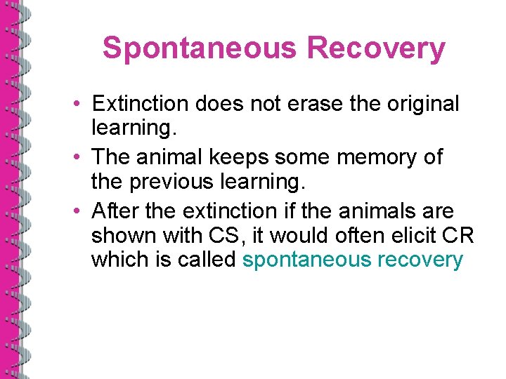 Spontaneous Recovery • Extinction does not erase the original learning. • The animal keeps