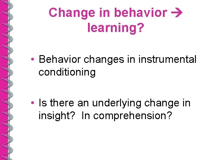 Change in behavior learning? • Behavior changes in instrumental conditioning • Is there an